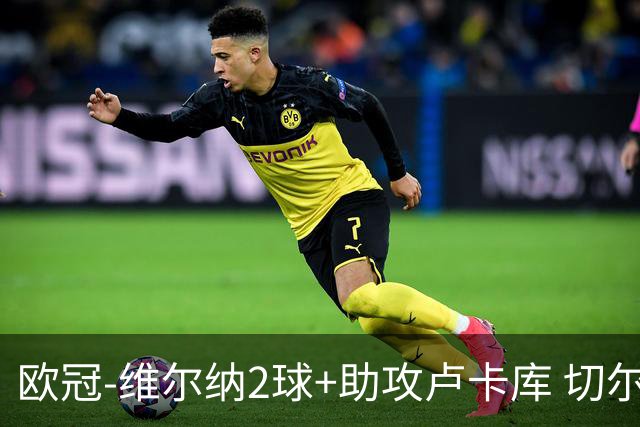欧冠-维尔纳2球+助攻卢卡库 切尔西补时丢球3-3平